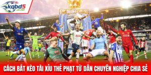 Cách Bắt Kèo Tài Xỉu Thẻ Phạt Từ Dân Chuyên Nghiệp Chia Sẻ