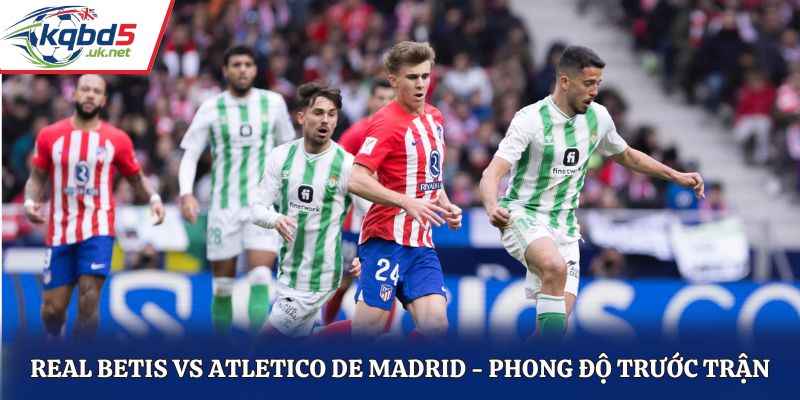 Soi kèo Real Betis vs Atletico de Madrid - đánh giá phong độ vừa qua
