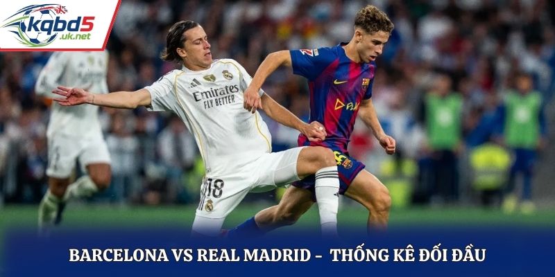 Thành tích đối đầu giữa Barcelona vs Real Madrid